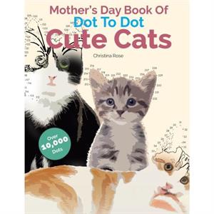 Mothers Day Book Of Dot To Dot Cute Cats by Christina Rose