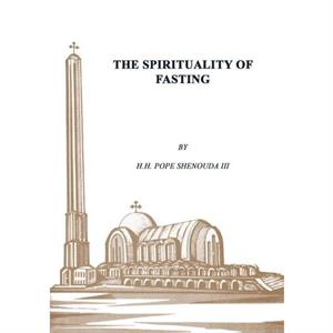 The Spirituality of Fasting by Shenouda & Pope & III