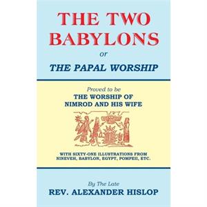 The Two Babylons Or the Papal Worship by Alexander Hislop