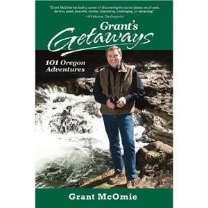 Grants Getaways 101 Oregon Adventures by Grant McOmie