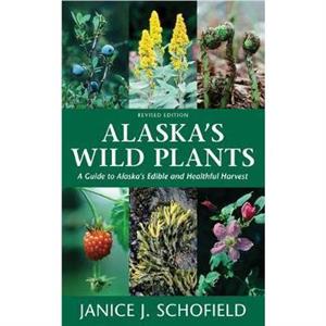 Alaskas Wild Plants Revised Edition by Janice J Schofield