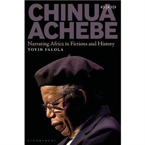 Chinua Achebe by Falola & Dr. Toyin Professor Jacob & Frances Sanger Mossiker Chair in the Humanities University Distinguished Teaching Prof. & University of Texas at Austin & USA