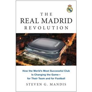 The Real Madrid Revolution by Steven G. Mandis