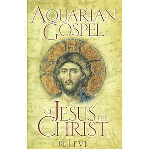 The Aquarian Gospel of Jesus Christ by Levi