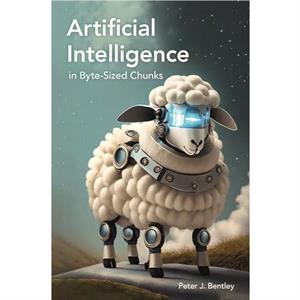 Artificial Intelligence in Bytesized Chunks by Peter J. Bentley