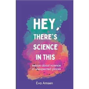 Hey Theres Science In This by Eva Amsen