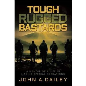 Tough Rugged Bastards by John A. Dailey