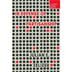 In Defense of Partisanship by Julian E. Zelizer