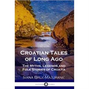 Croatian Tales of Long Ago by Ivana BrlicMazuranic