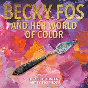 The Colorful World of Becky Fos by Elizabeth Konecni