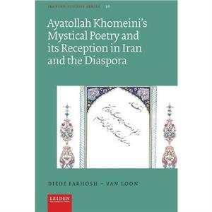 Ayatollah Khomeinis Mystical Poetry and its Reception in Iran and the Diaspora by Diede FarhoshVan Loon