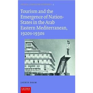 Tourism and the Emergence of NationStates in the Arab Eastern Mediterranean 1920s1930s by Jasmin Daam