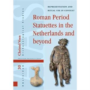 Roman Period Statuettes in the Netherlands and beyond by Christel Veen