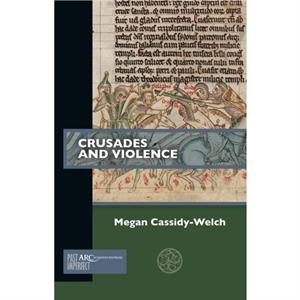 Crusades and Violence by CassidyWelch & Megan Professor of Medieval and Early Modern Studies & Early Modern Studies Research Program & Australian Catholic University