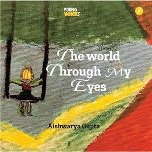 The World Through My Eyes by Aishwarya Gupta