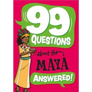 99 Questions About The Maya by Annabel Stones