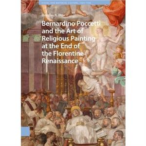 Bernardino Poccetti and the Art of Religious Painting at the End of the Florentine Renaissance by Douglas Dow