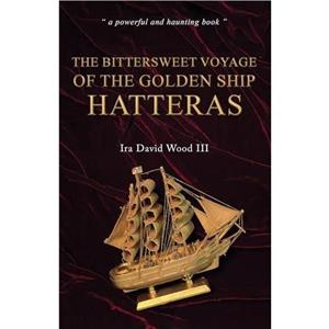 The Bittersweet Voyage of the Golden Ship Hatteras by Ira David Wood III