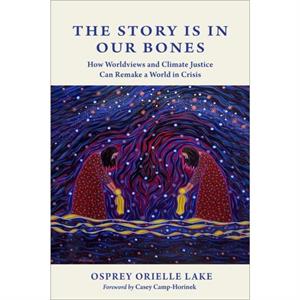 The Story is in Our Bones by Osprey Orielle Lake