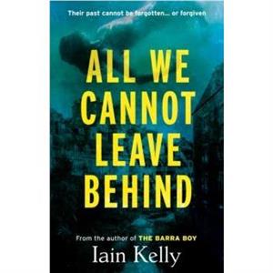 All We Cannot Leave Behind by Iain Kelly