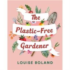 The PlasticFree Gardener by Louise Boland