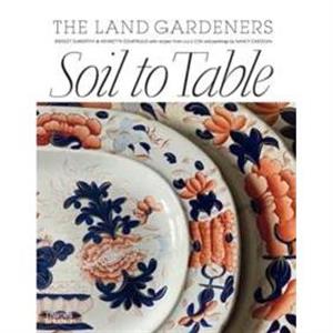 Soil to Table The Land Gardeners by Bridget Elworthy