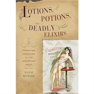 Lotions Potions and Deadly Elixirs by Wayne Bethard