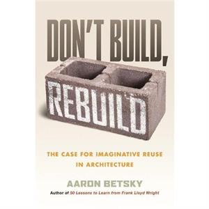 Dont Build Rebuild by Aaron Betsky