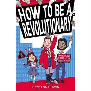 How to Be a Revolutionary by Lucy Ann Unwin