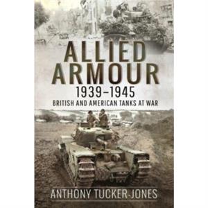 Allied Armour 1939 1945 by Anthony TuckerJones