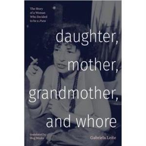 Daughter Mother Grandmother and Whore by Gabriela Leite