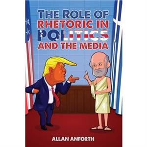 The Role of Rhetoric in Politics and the Media by Allan Anforth