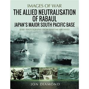 The Allied Neutralisation of Rabaul by Jon Diamond