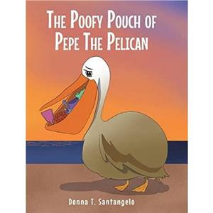 The Poofy Pouch of Pepe the Pelican by Donna T Santangelo