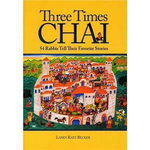 Three Times Chai  54 Rabbis Tell Their Favorite Stories by Katz Becker