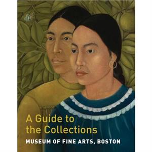 Museum of Fine Arts Boston A Guide to the Collections by Adam Tessier