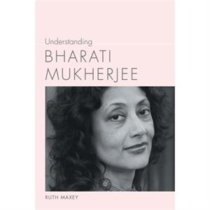 Understanding Bharati Mukherjee by Ruth Maxey