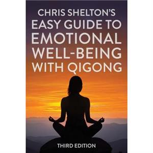 Chris Sheltons Easy Guide to Emotional Wellbeing with Qigong Third Edition by Chris Shelton