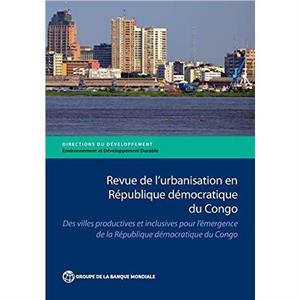 Revue de lUrbanisation en Republique Democratique du Congo by The World Bank