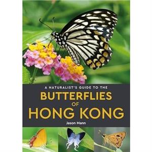 A Naturalists Guide to the Butterflies of Hong Kong by Jason Mann