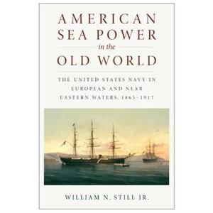 American Sea Power in the Old World by William N. Still Jr