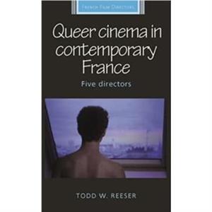 Queer Cinema in Contemporary France by Todd Reeser