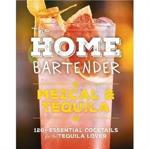 The Home Bartender Mezcal and   Tequila by Editors of Cider Mill Press